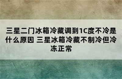 三星二门冰箱冷藏调到1C度不冷是什么原因 三星冰箱冷藏不制冷但冷冻正常